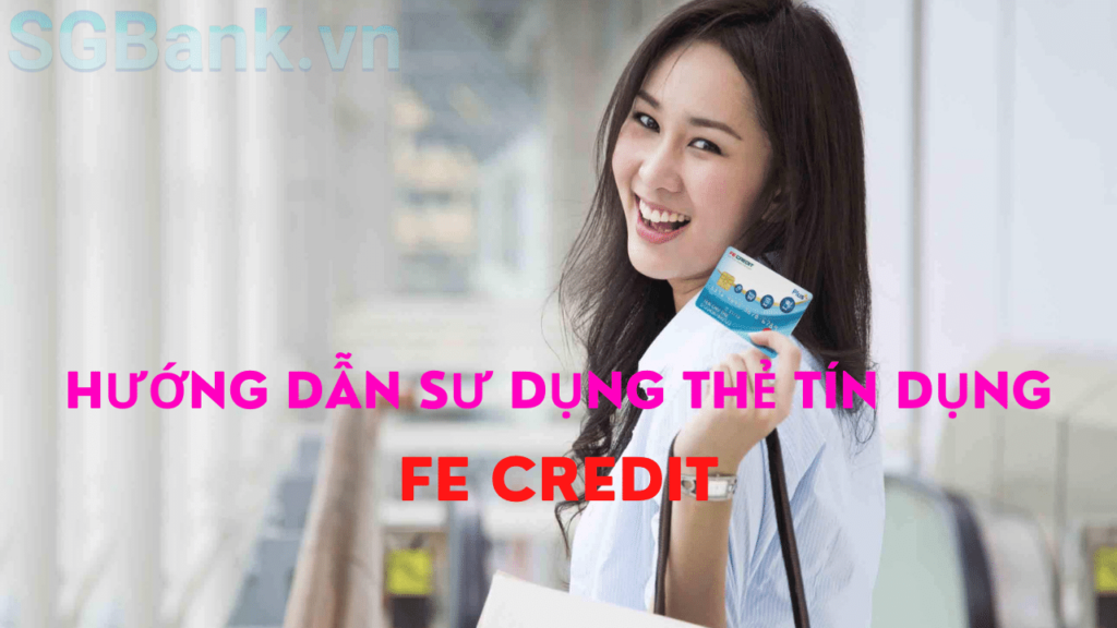 Cách Sử dụng Thẻ Tín Dụng FE Credit