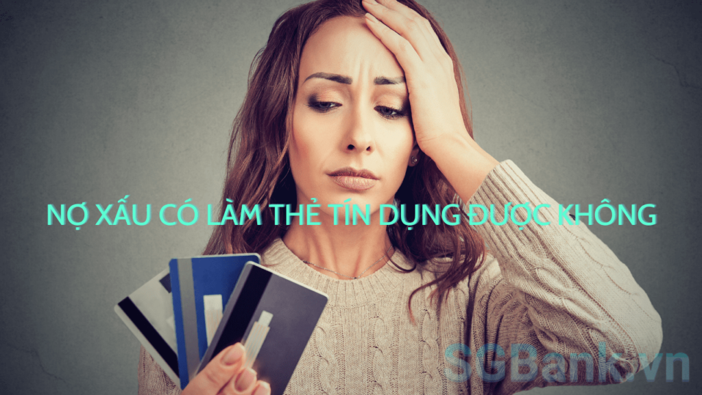 Nợ Xấu Có Làm Thẻ Tín Dụng Được Không